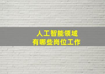 人工智能领域有哪些岗位工作