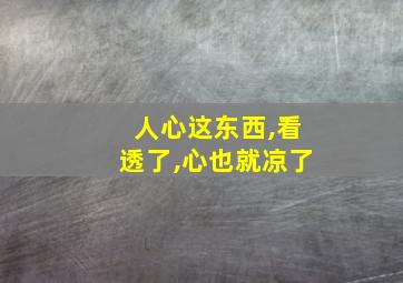 人心这东西,看透了,心也就凉了