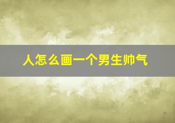 人怎么画一个男生帅气