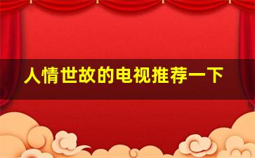 人情世故的电视推荐一下