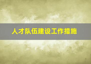 人才队伍建设工作措施