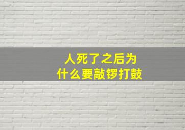 人死了之后为什么要敲锣打鼓