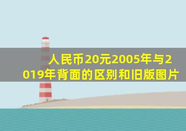 人民币20元2005年与2019年背面的区别和旧版图片