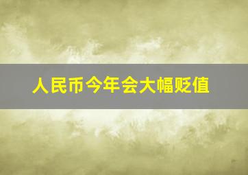 人民币今年会大幅贬值