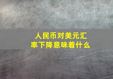 人民币对美元汇率下降意味着什么