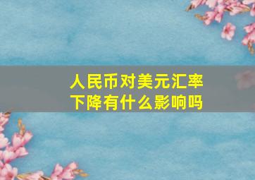 人民币对美元汇率下降有什么影响吗