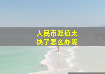 人民币贬值太快了怎么办呢