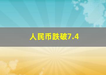 人民币跌破7.4