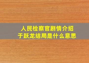 人民检察官剧情介绍于跃龙结局是什么意思