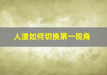 人渣如何切换第一视角