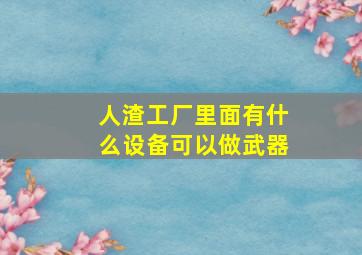 人渣工厂里面有什么设备可以做武器