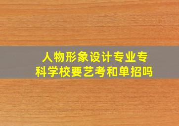 人物形象设计专业专科学校要艺考和单招吗