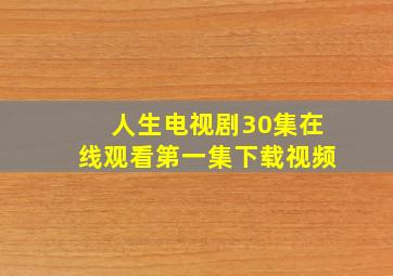 人生电视剧30集在线观看第一集下载视频