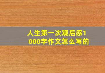 人生第一次观后感1000字作文怎么写的