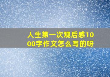 人生第一次观后感1000字作文怎么写的呀