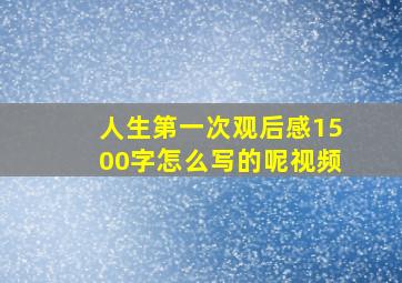 人生第一次观后感1500字怎么写的呢视频