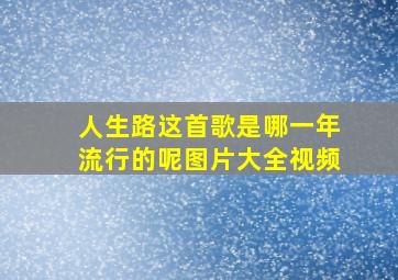 人生路这首歌是哪一年流行的呢图片大全视频