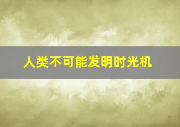 人类不可能发明时光机