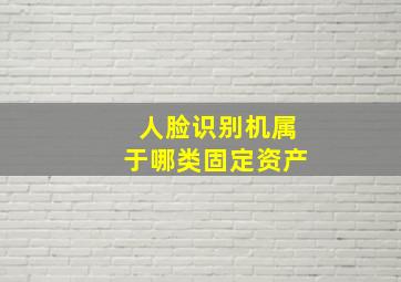 人脸识别机属于哪类固定资产