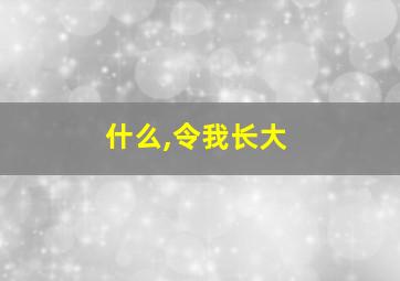 什么,令我长大