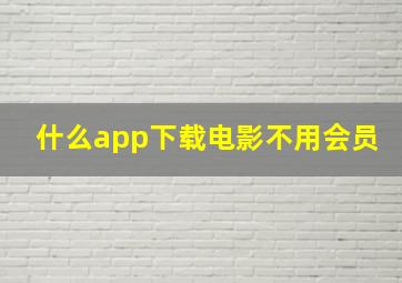 什么app下载电影不用会员