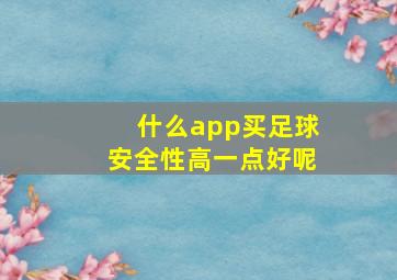 什么app买足球安全性高一点好呢