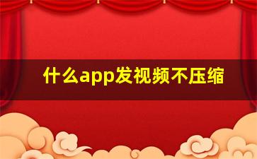 什么app发视频不压缩