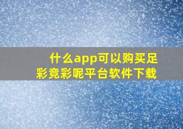 什么app可以购买足彩竞彩呢平台软件下载