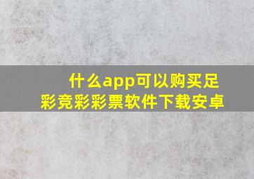 什么app可以购买足彩竞彩彩票软件下载安卓