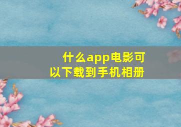 什么app电影可以下载到手机相册