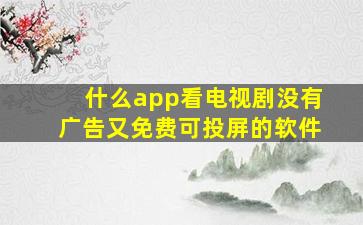 什么app看电视剧没有广告又免费可投屏的软件