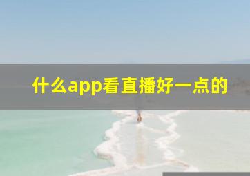 什么app看直播好一点的