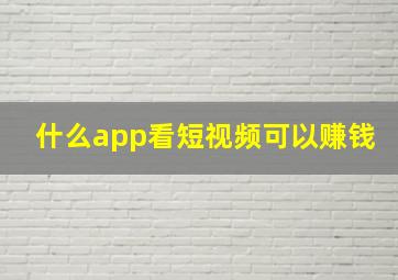 什么app看短视频可以赚钱