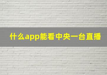 什么app能看中央一台直播