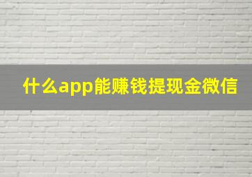 什么app能赚钱提现金微信