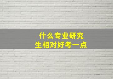 什么专业研究生相对好考一点