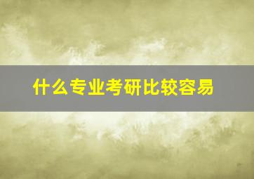 什么专业考研比较容易