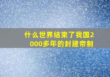 什么世界结束了我国2000多年的封建帝制