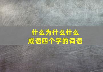 什么为什么什么成语四个字的词语