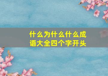 什么为什么什么成语大全四个字开头