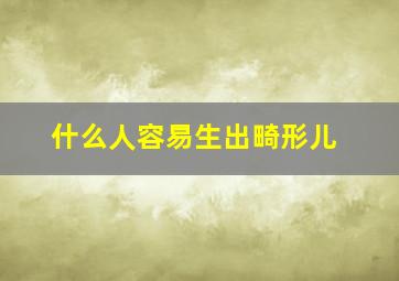 什么人容易生出畸形儿