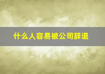 什么人容易被公司辞退