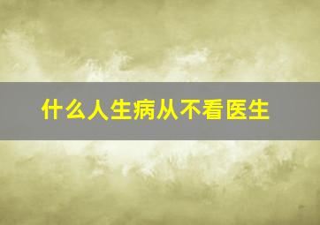 什么人生病从不看医生