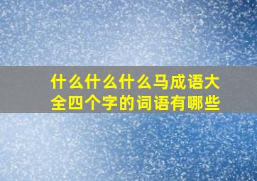 什么什么什么马成语大全四个字的词语有哪些