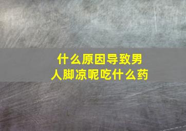 什么原因导致男人脚凉呢吃什么药