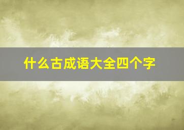 什么古成语大全四个字