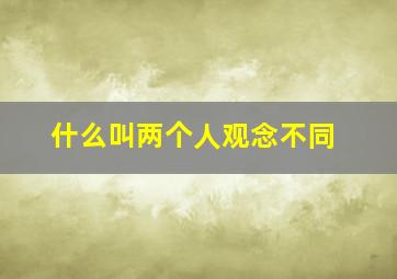 什么叫两个人观念不同