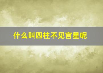 什么叫四柱不见官星呢