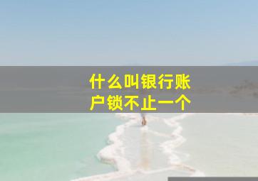 什么叫银行账户锁不止一个