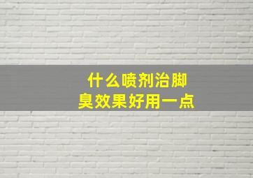 什么喷剂治脚臭效果好用一点